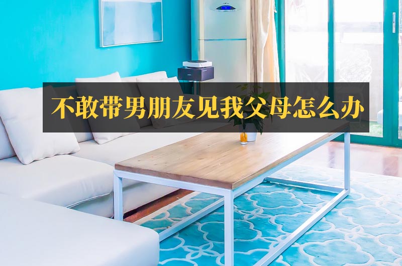 不敢?guī)信笥岩?jiàn)我父母怎么辦